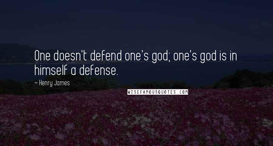 Henry James Quotes: One doesn't defend one's god; one's god is in himself a defense.