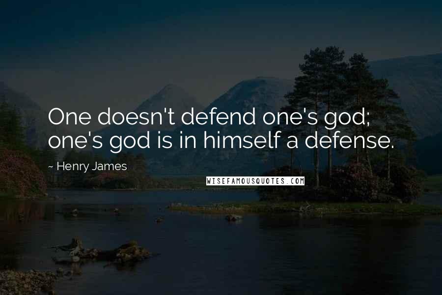 Henry James Quotes: One doesn't defend one's god; one's god is in himself a defense.