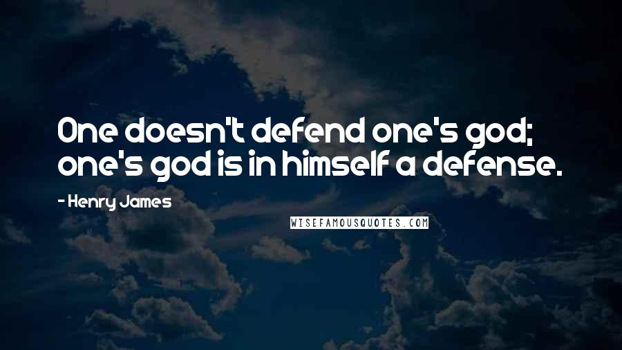 Henry James Quotes: One doesn't defend one's god; one's god is in himself a defense.