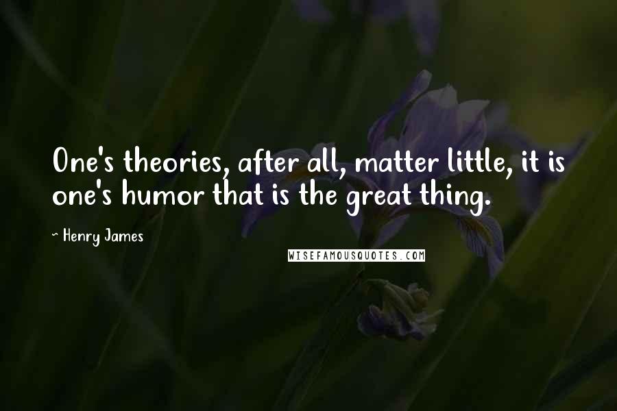 Henry James Quotes: One's theories, after all, matter little, it is one's humor that is the great thing.