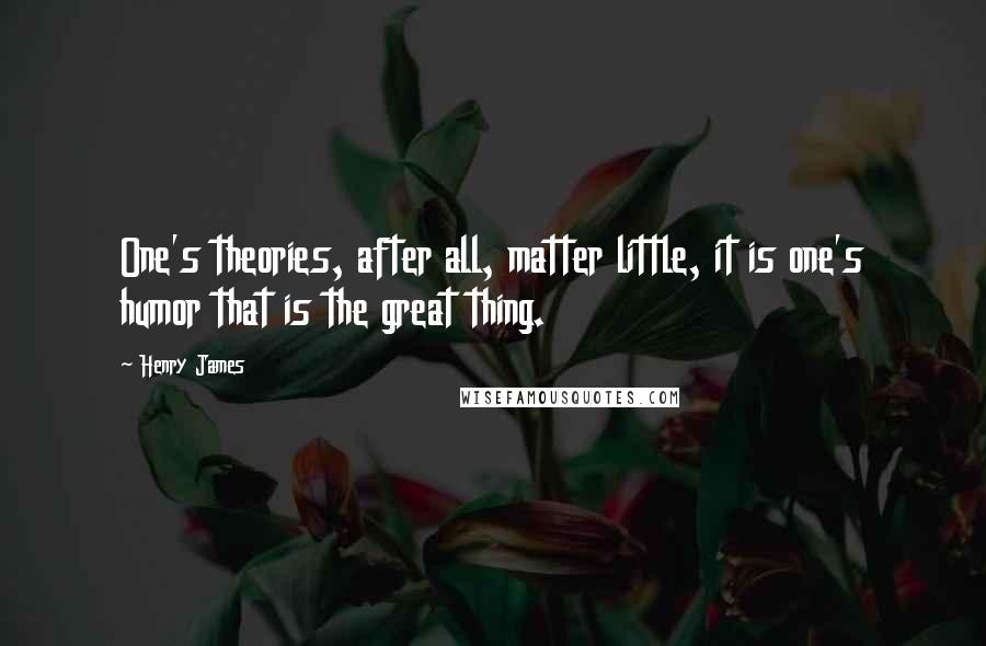 Henry James Quotes: One's theories, after all, matter little, it is one's humor that is the great thing.