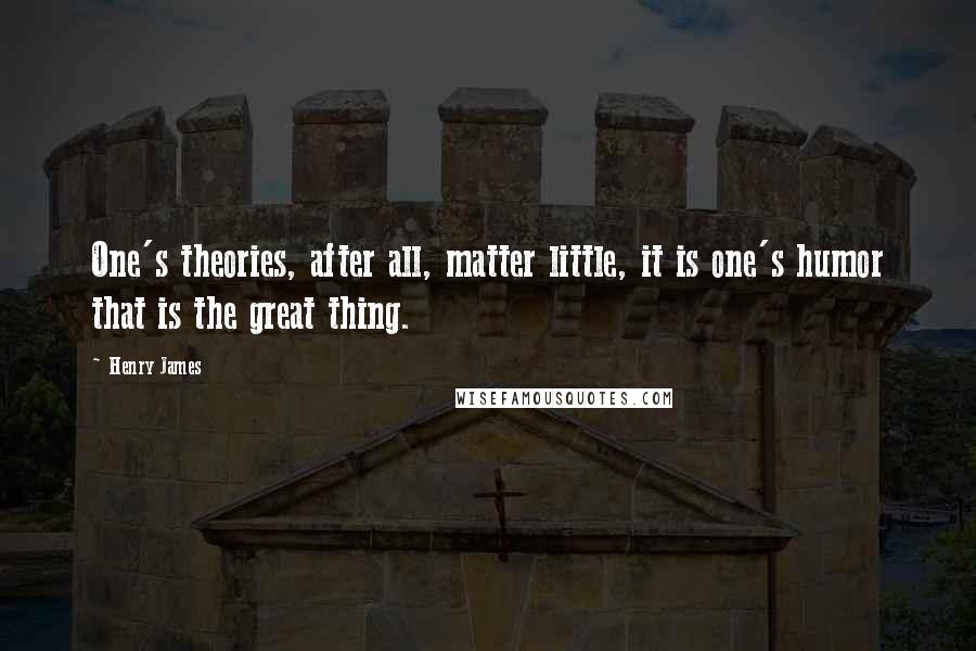 Henry James Quotes: One's theories, after all, matter little, it is one's humor that is the great thing.