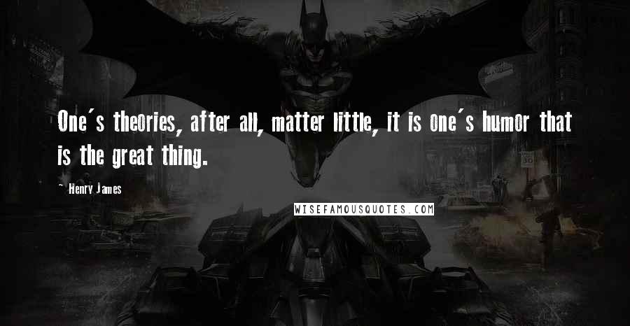 Henry James Quotes: One's theories, after all, matter little, it is one's humor that is the great thing.