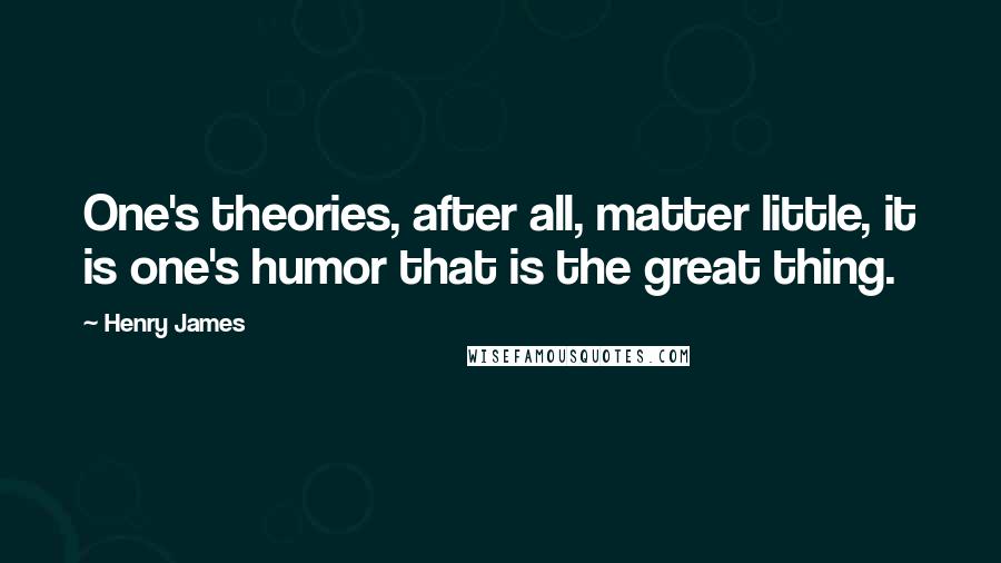 Henry James Quotes: One's theories, after all, matter little, it is one's humor that is the great thing.