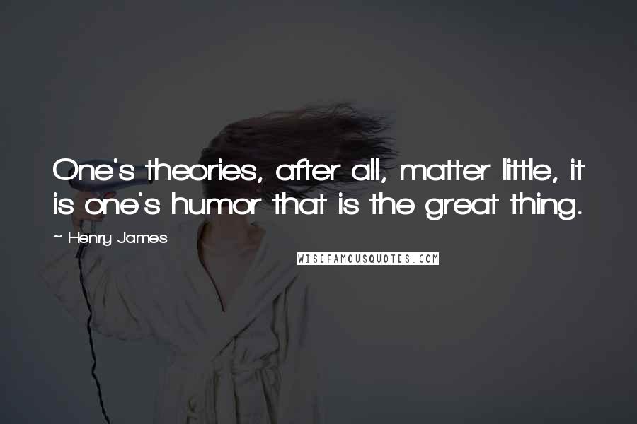 Henry James Quotes: One's theories, after all, matter little, it is one's humor that is the great thing.