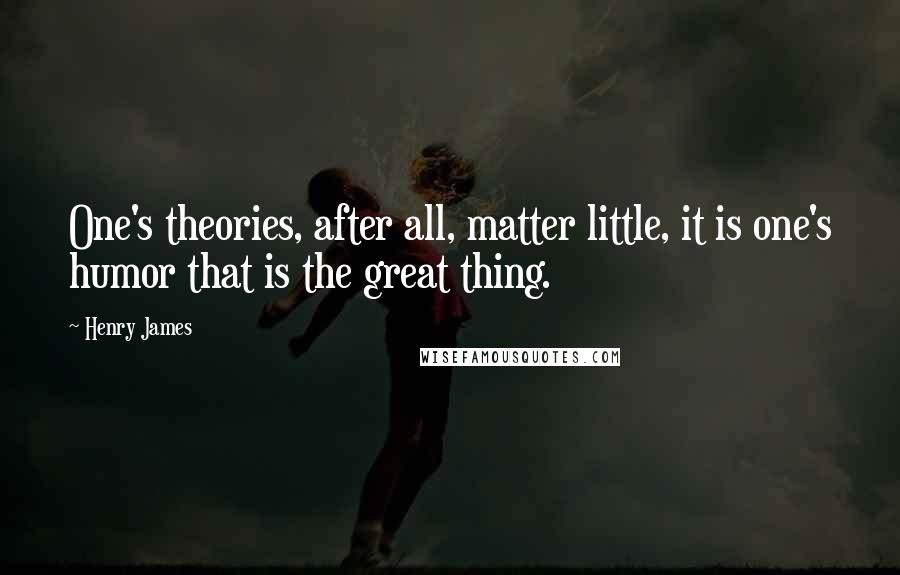 Henry James Quotes: One's theories, after all, matter little, it is one's humor that is the great thing.