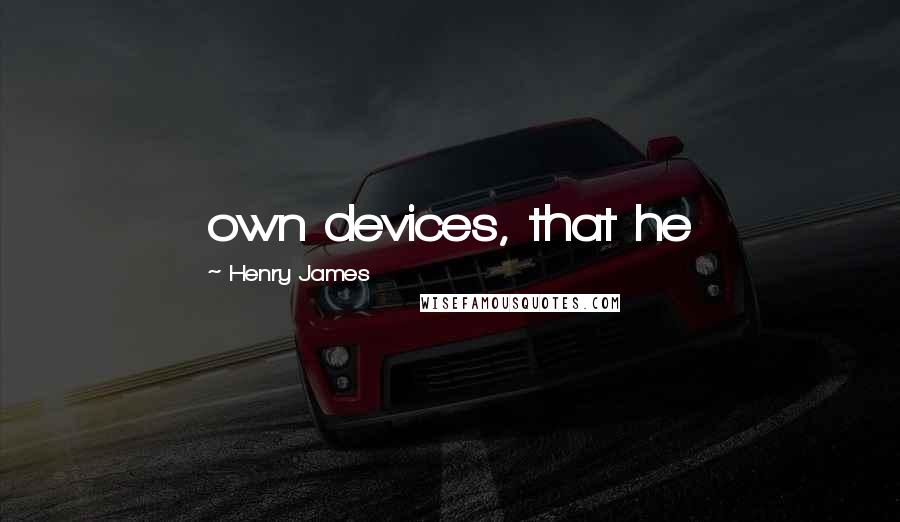 Henry James Quotes: own devices, that he