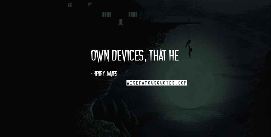 Henry James Quotes: own devices, that he