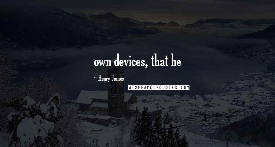 Henry James Quotes: own devices, that he