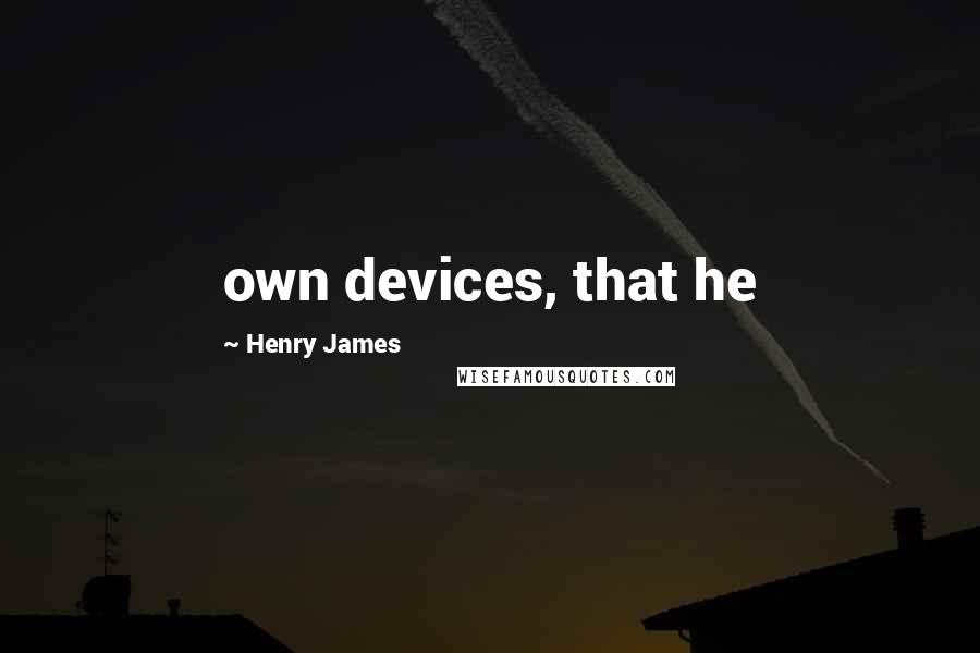 Henry James Quotes: own devices, that he