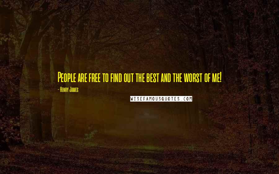 Henry James Quotes: People are free to find out the best and the worst of me!