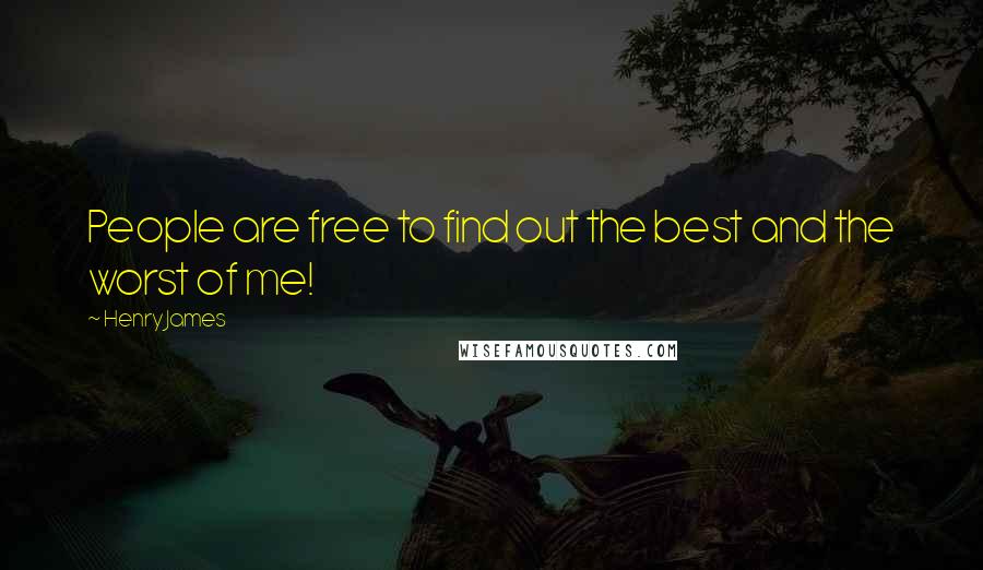 Henry James Quotes: People are free to find out the best and the worst of me!