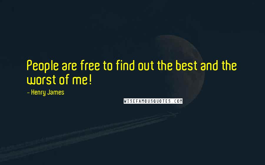 Henry James Quotes: People are free to find out the best and the worst of me!