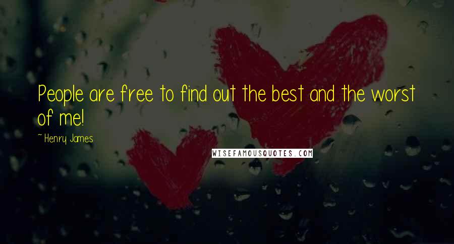 Henry James Quotes: People are free to find out the best and the worst of me!