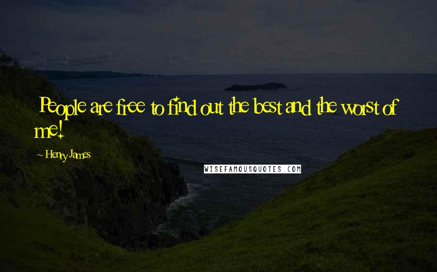 Henry James Quotes: People are free to find out the best and the worst of me!