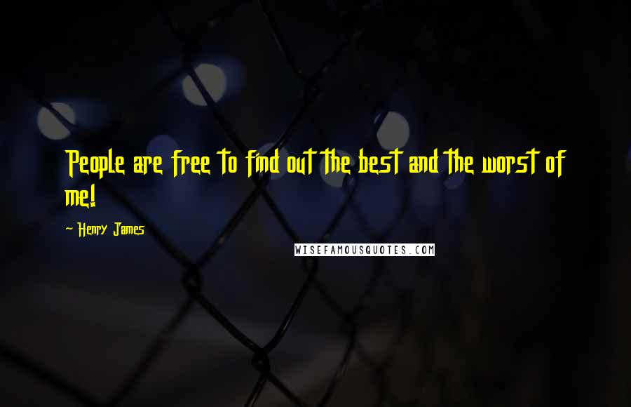 Henry James Quotes: People are free to find out the best and the worst of me!