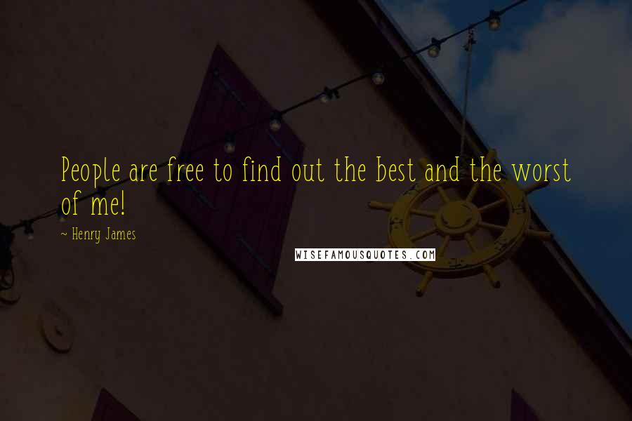 Henry James Quotes: People are free to find out the best and the worst of me!