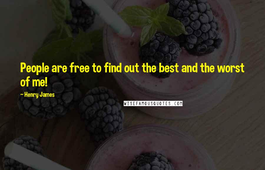 Henry James Quotes: People are free to find out the best and the worst of me!