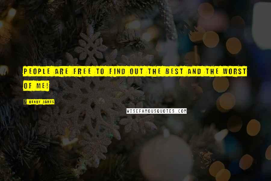 Henry James Quotes: People are free to find out the best and the worst of me!
