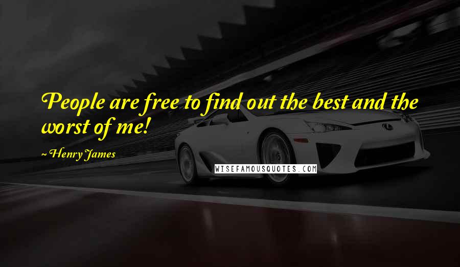 Henry James Quotes: People are free to find out the best and the worst of me!