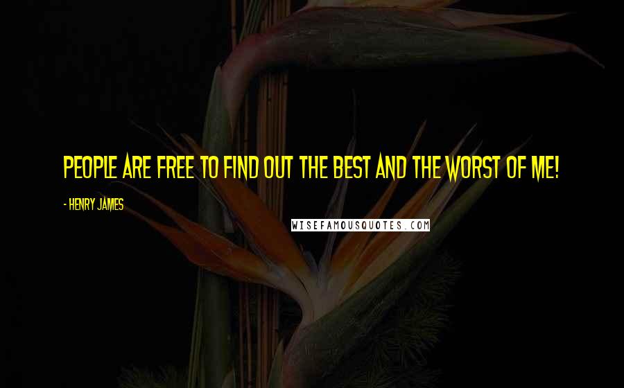 Henry James Quotes: People are free to find out the best and the worst of me!