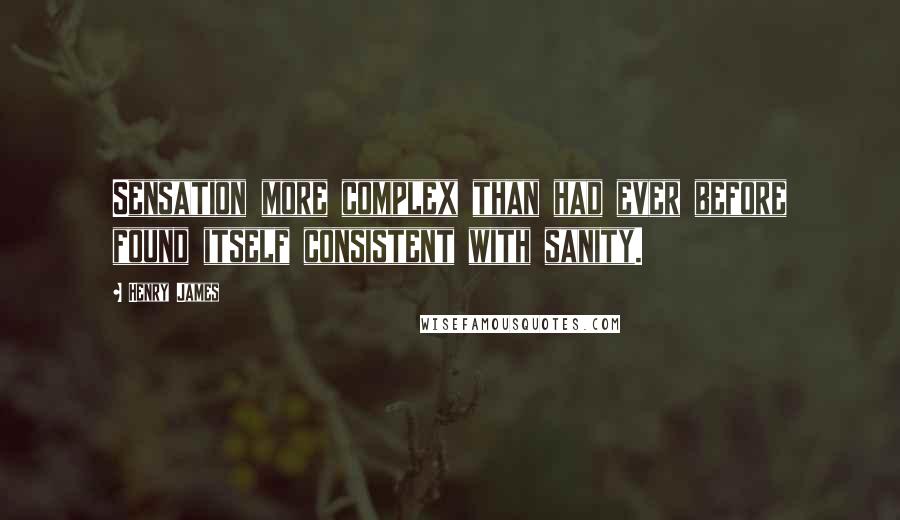 Henry James Quotes: Sensation more complex than had ever before found itself consistent with sanity.