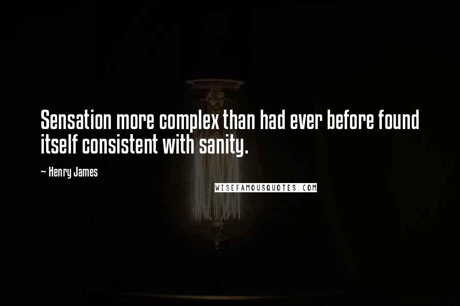 Henry James Quotes: Sensation more complex than had ever before found itself consistent with sanity.