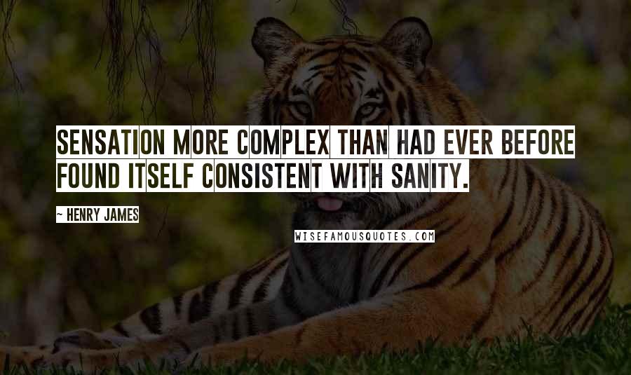 Henry James Quotes: Sensation more complex than had ever before found itself consistent with sanity.