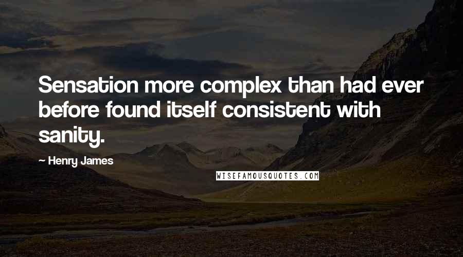 Henry James Quotes: Sensation more complex than had ever before found itself consistent with sanity.