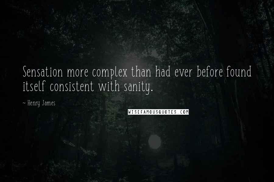 Henry James Quotes: Sensation more complex than had ever before found itself consistent with sanity.