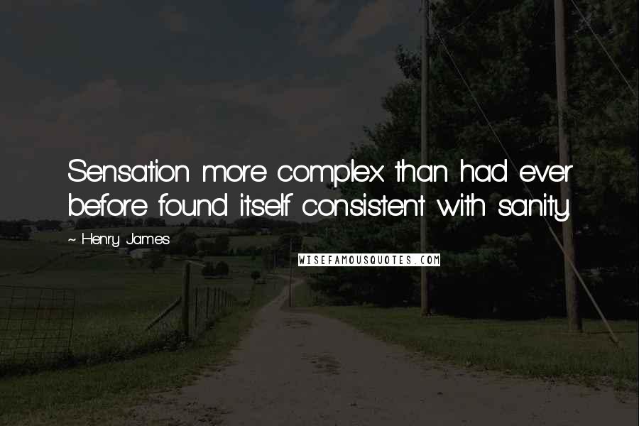 Henry James Quotes: Sensation more complex than had ever before found itself consistent with sanity.