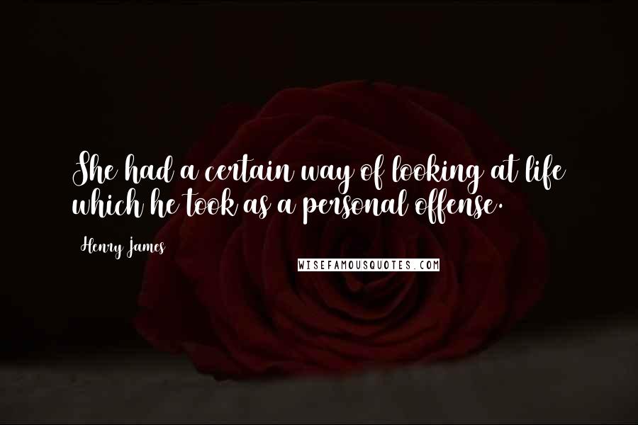 Henry James Quotes: She had a certain way of looking at life which he took as a personal offense.