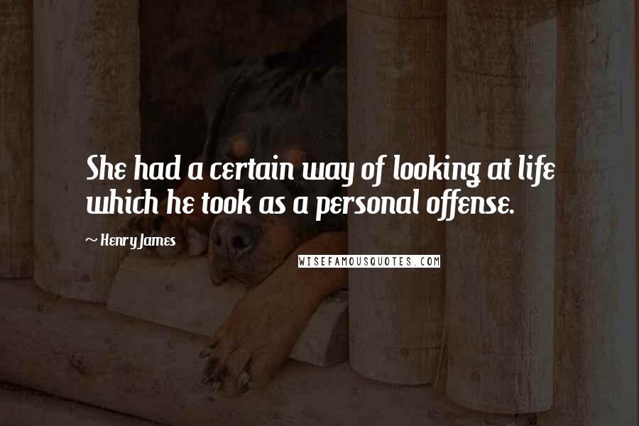 Henry James Quotes: She had a certain way of looking at life which he took as a personal offense.