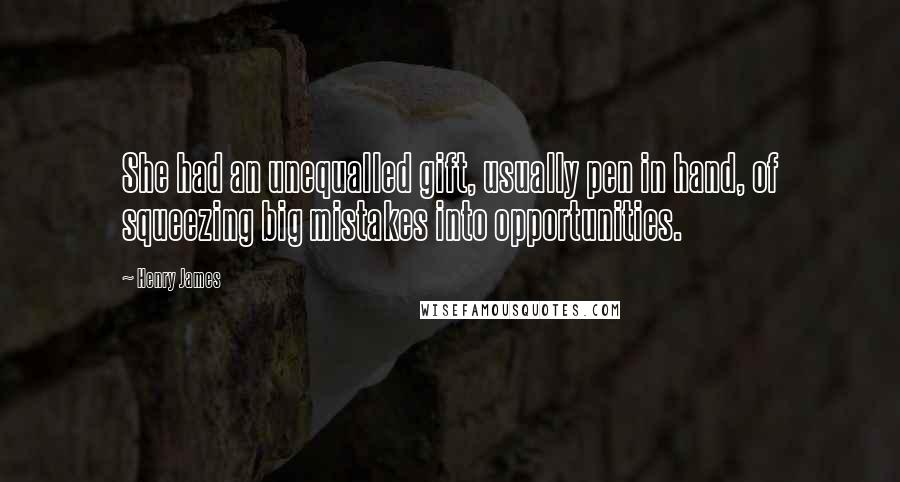 Henry James Quotes: She had an unequalled gift, usually pen in hand, of squeezing big mistakes into opportunities.