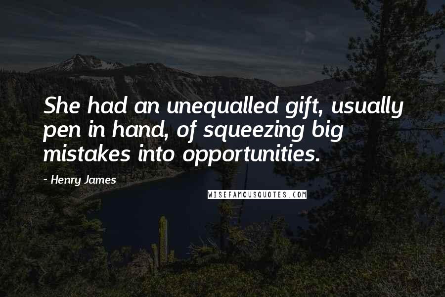 Henry James Quotes: She had an unequalled gift, usually pen in hand, of squeezing big mistakes into opportunities.