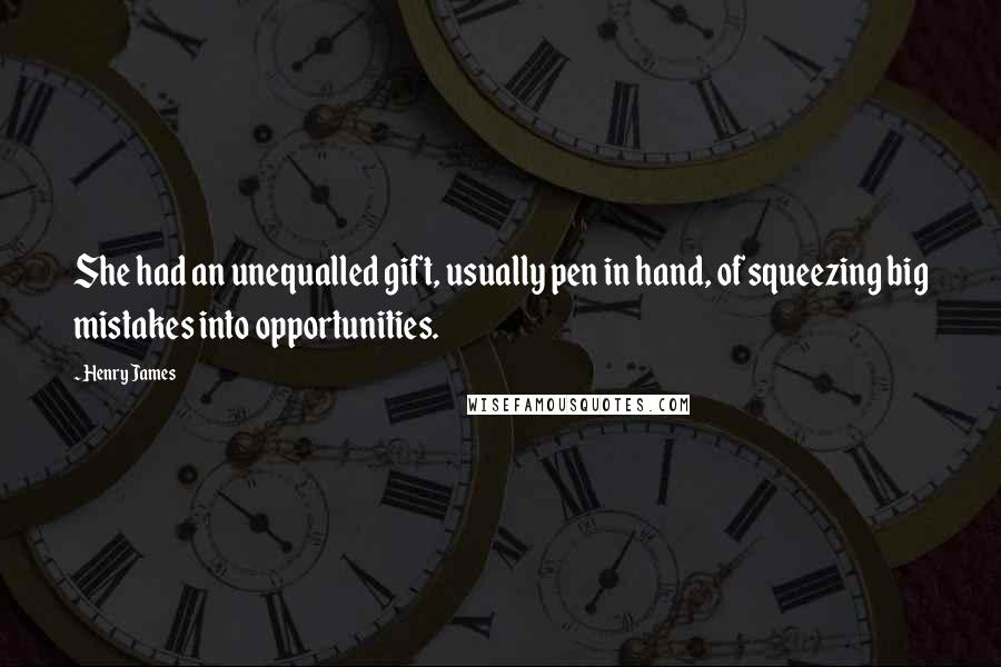 Henry James Quotes: She had an unequalled gift, usually pen in hand, of squeezing big mistakes into opportunities.