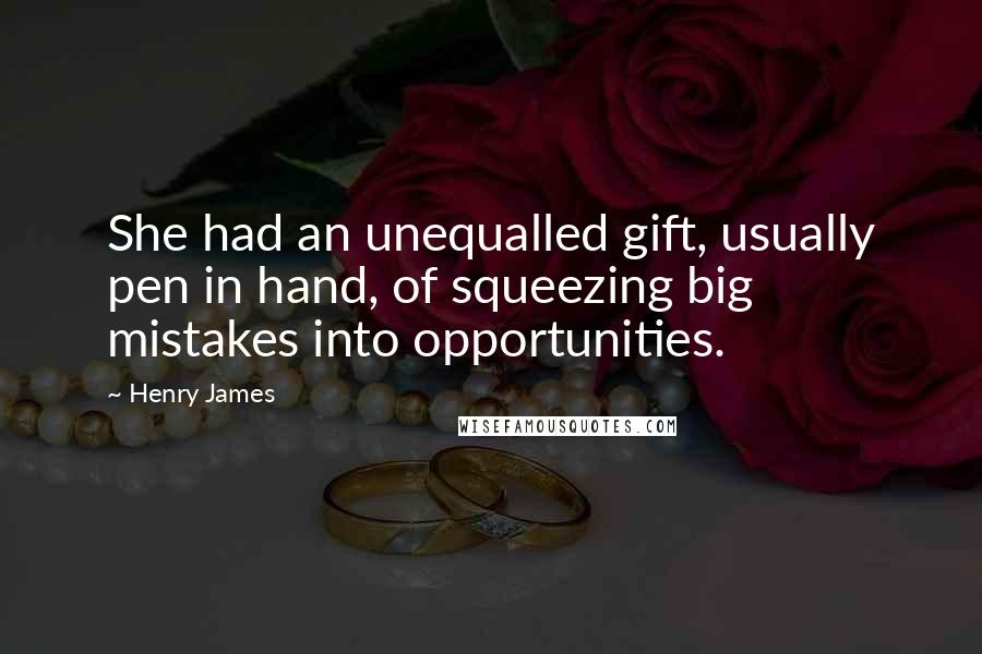 Henry James Quotes: She had an unequalled gift, usually pen in hand, of squeezing big mistakes into opportunities.