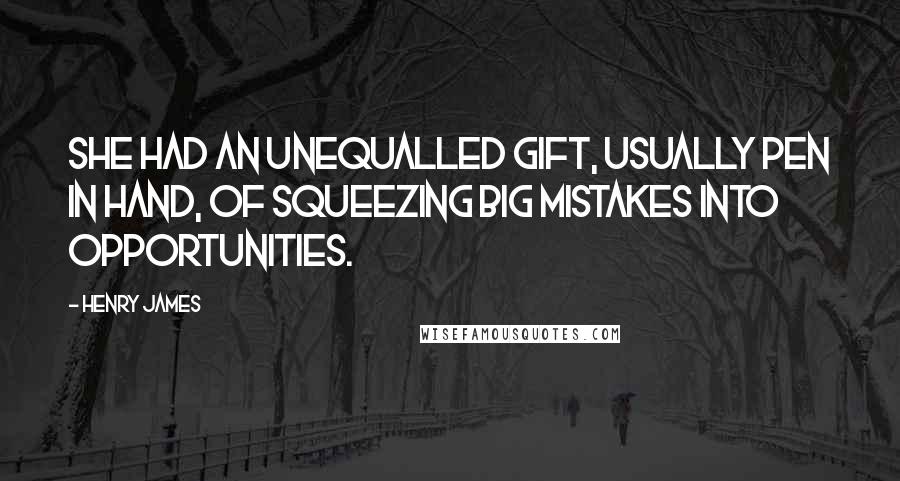 Henry James Quotes: She had an unequalled gift, usually pen in hand, of squeezing big mistakes into opportunities.