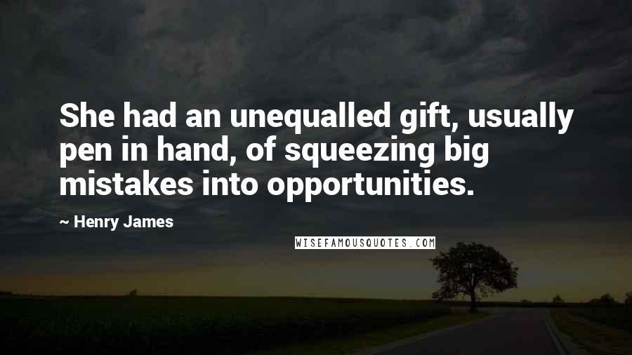 Henry James Quotes: She had an unequalled gift, usually pen in hand, of squeezing big mistakes into opportunities.
