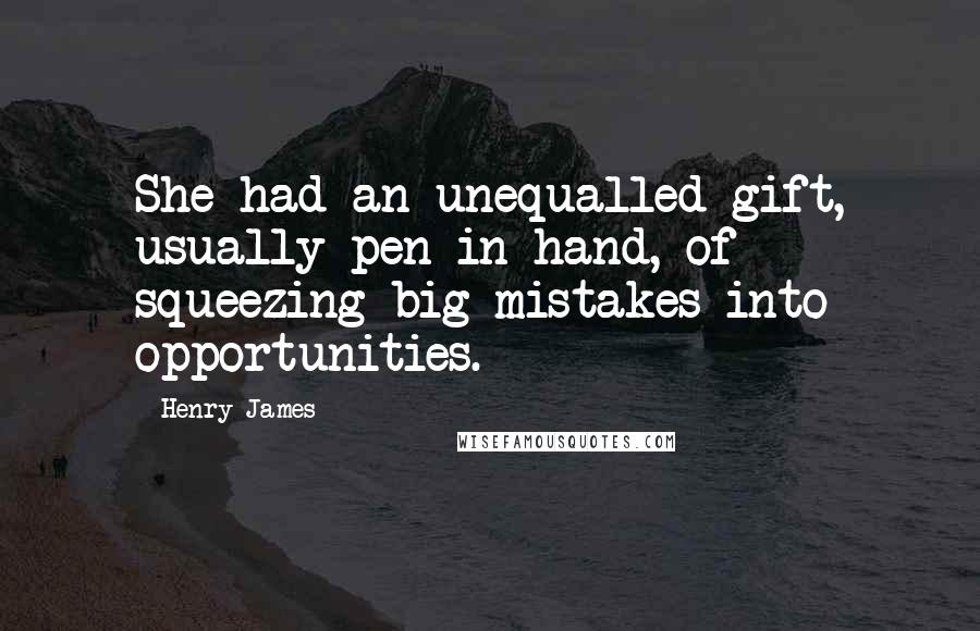 Henry James Quotes: She had an unequalled gift, usually pen in hand, of squeezing big mistakes into opportunities.