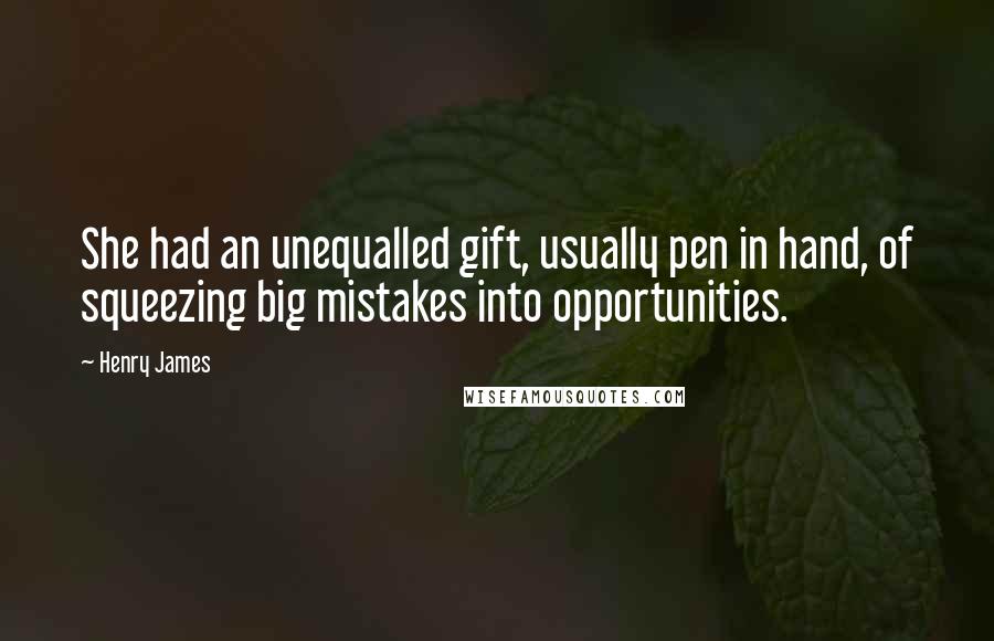 Henry James Quotes: She had an unequalled gift, usually pen in hand, of squeezing big mistakes into opportunities.