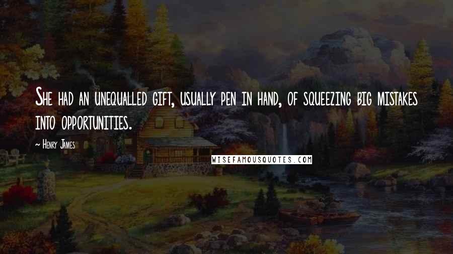 Henry James Quotes: She had an unequalled gift, usually pen in hand, of squeezing big mistakes into opportunities.