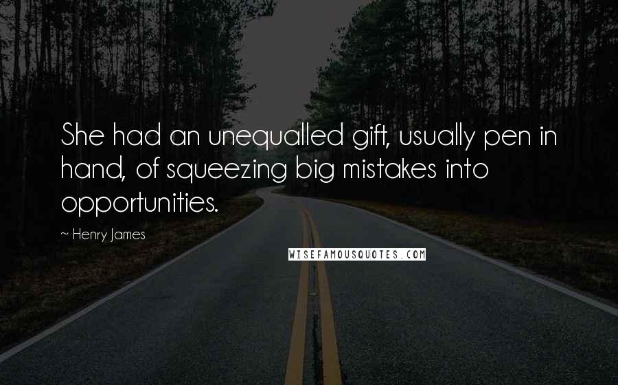 Henry James Quotes: She had an unequalled gift, usually pen in hand, of squeezing big mistakes into opportunities.