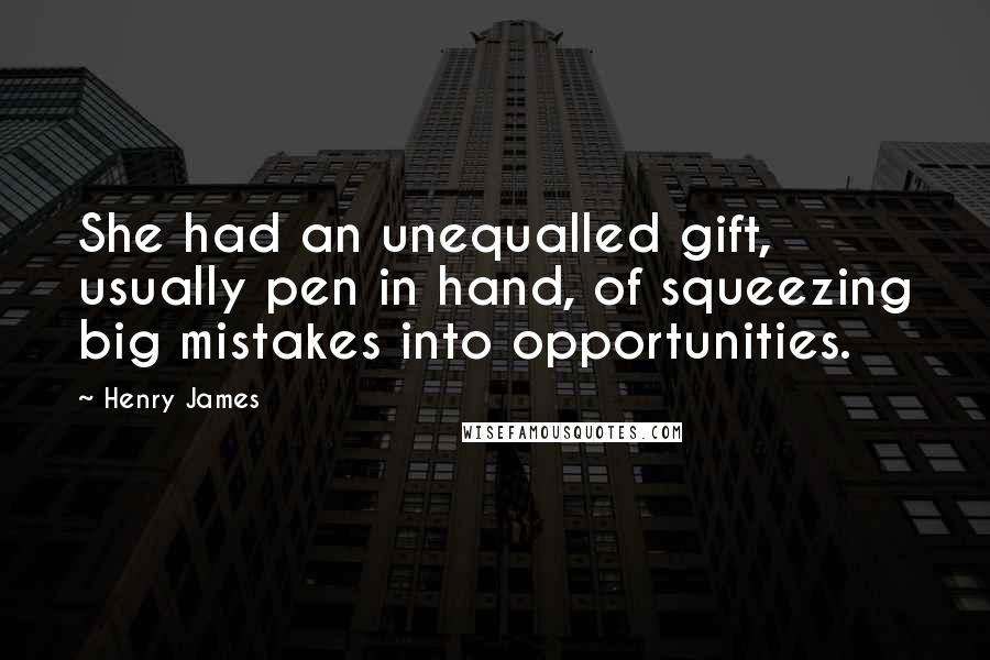 Henry James Quotes: She had an unequalled gift, usually pen in hand, of squeezing big mistakes into opportunities.