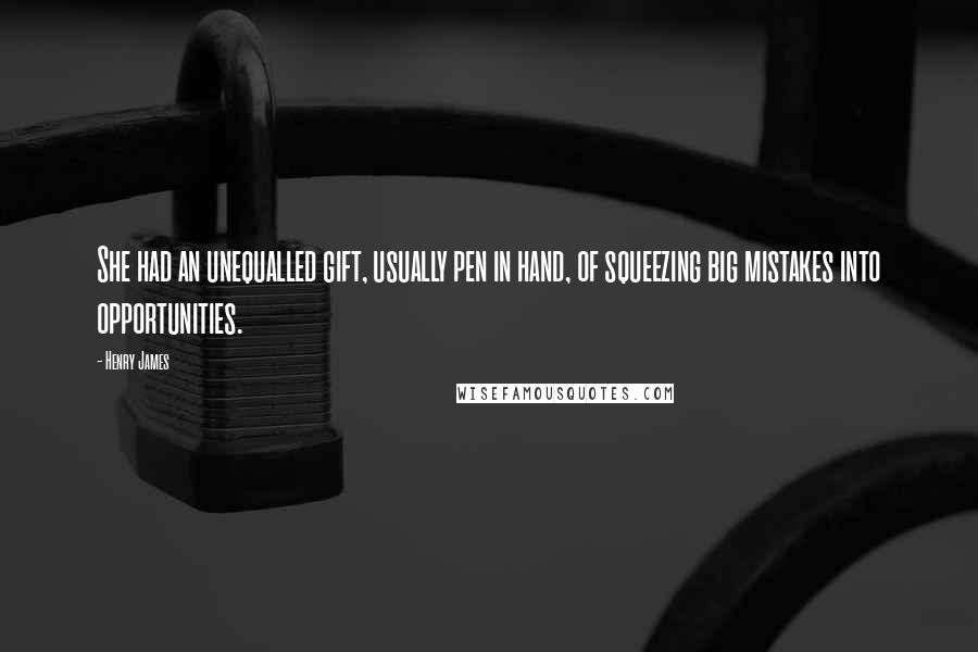 Henry James Quotes: She had an unequalled gift, usually pen in hand, of squeezing big mistakes into opportunities.