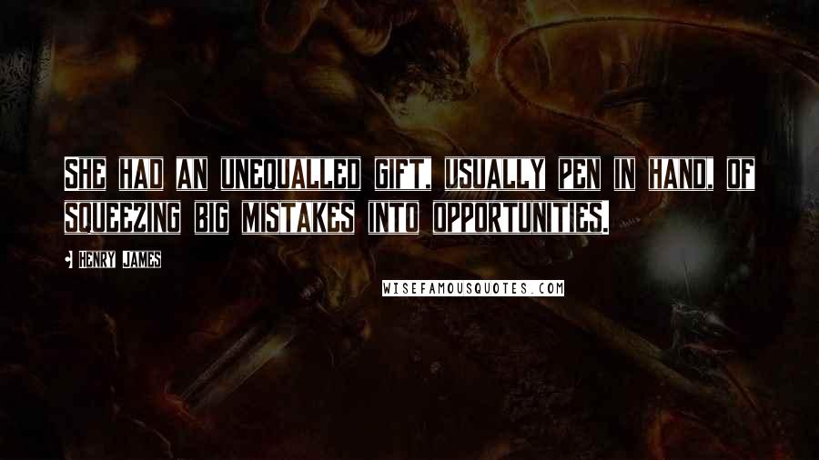 Henry James Quotes: She had an unequalled gift, usually pen in hand, of squeezing big mistakes into opportunities.