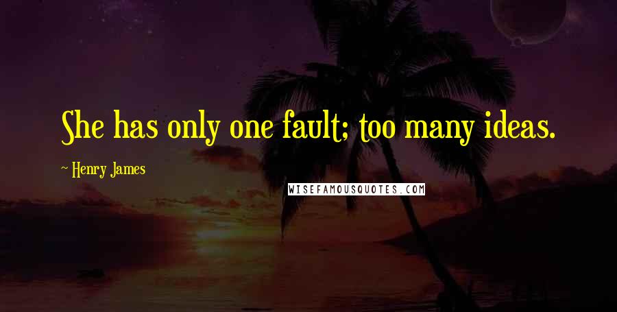 Henry James Quotes: She has only one fault; too many ideas.