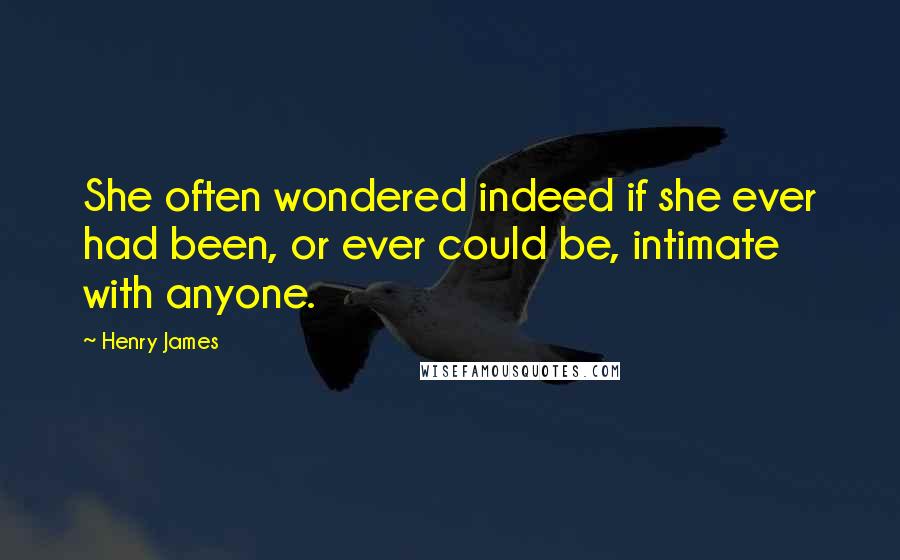 Henry James Quotes: She often wondered indeed if she ever had been, or ever could be, intimate with anyone.