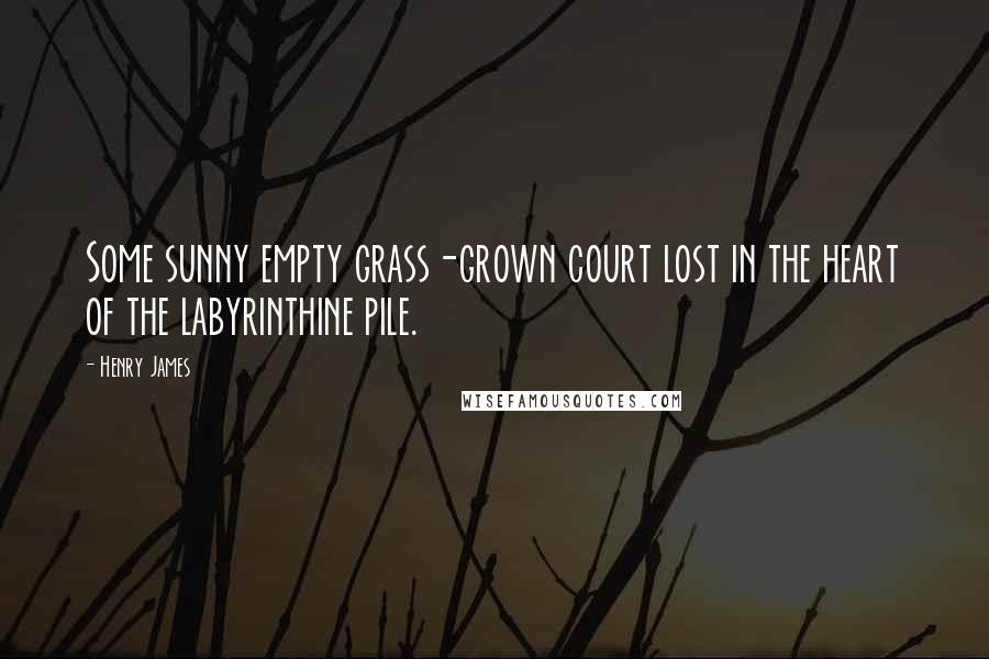 Henry James Quotes: Some sunny empty grass-grown court lost in the heart of the labyrinthine pile.