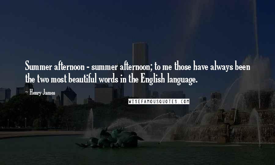 Henry James Quotes: Summer afternoon - summer afternoon; to me those have always been the two most beautiful words in the English language.
